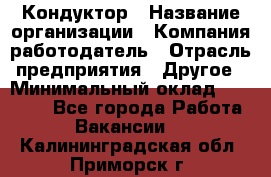 Кондуктор › Название организации ­ Компания-работодатель › Отрасль предприятия ­ Другое › Минимальный оклад ­ 12 000 - Все города Работа » Вакансии   . Калининградская обл.,Приморск г.